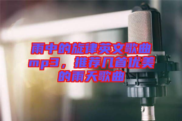 雨中的旋律英文歌曲mp3，推薦幾首優(yōu)美的雨天歌曲