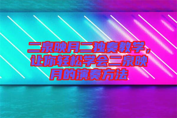 二泉映月二獨(dú)奏教學(xué)，讓你輕松學(xué)會二泉映月的演奏方法