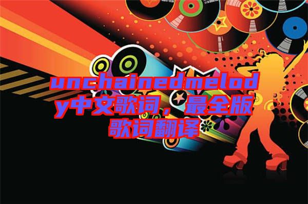 unchainedmelody中文歌詞，最全版歌詞翻譯