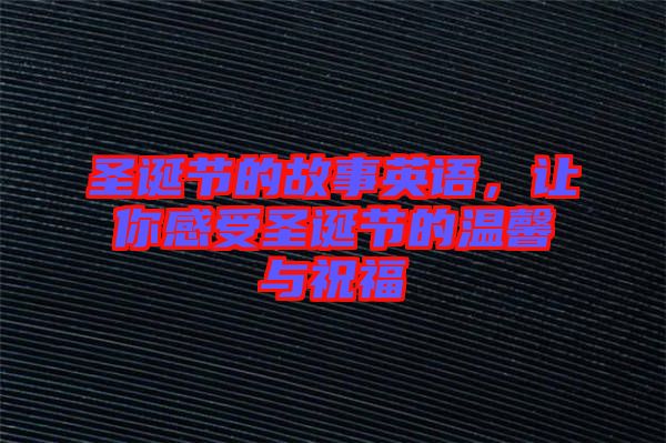 圣誕節(jié)的故事英語，讓你感受圣誕節(jié)的溫馨與祝福