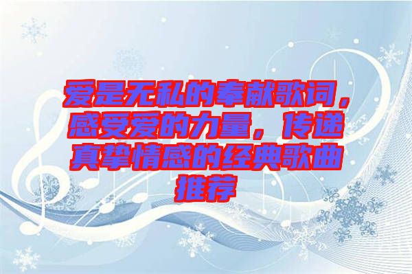愛是無私的奉獻(xiàn)歌詞，感受愛的力量，傳遞真摯情感的經(jīng)典歌曲推薦