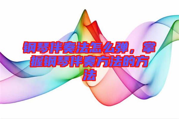 鋼琴伴奏法怎么彈，掌握鋼琴伴奏方法的方法