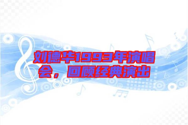 劉德華1993年演唱會，回顧經(jīng)典演出