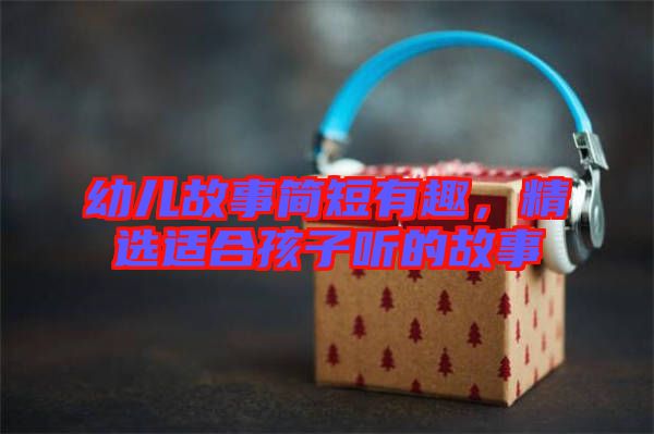 幼兒故事簡短有趣，精選適合孩子聽的故事