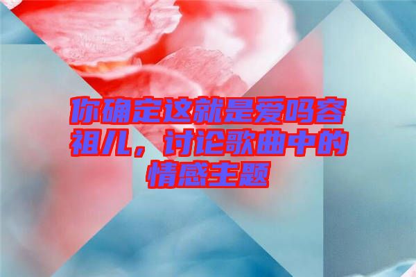 你確定這就是愛嗎容祖兒，討論歌曲中的情感主題