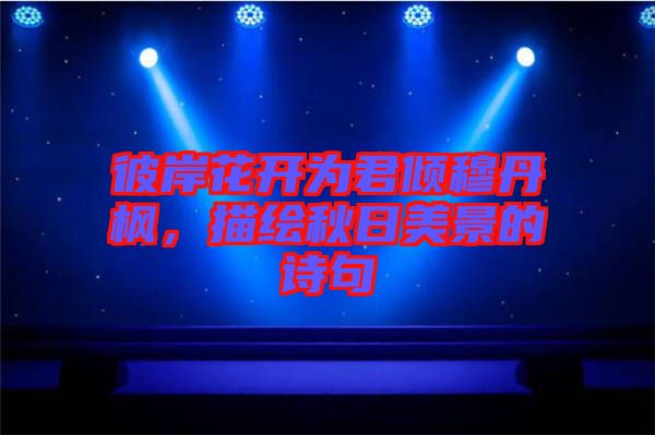彼岸花開為君傾穆丹楓，描繪秋日美景的詩句