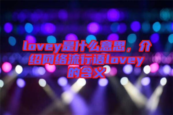 lovey是什么意思，介紹網(wǎng)絡(luò)流行語lovey的含義