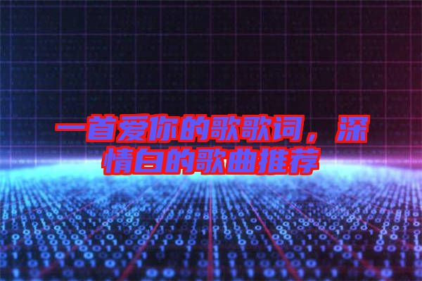 一首愛(ài)你的歌歌詞，深情白的歌曲推薦