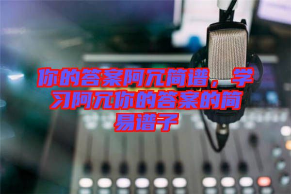 你的答案阿冗簡譜，學習阿冗你的答案的簡易譜子