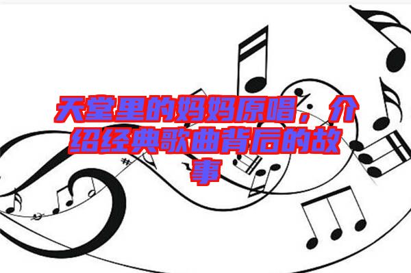 天堂里的媽媽原唱，介紹經(jīng)典歌曲背后的故事