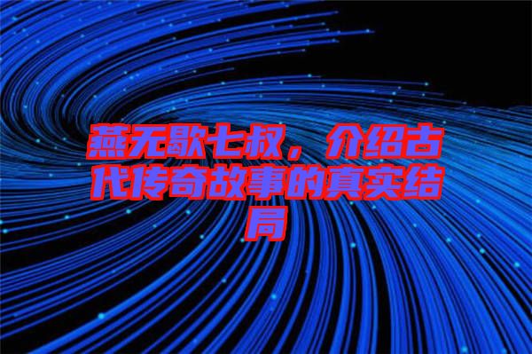 燕無歇七叔，介紹古代傳奇故事的真實結局
