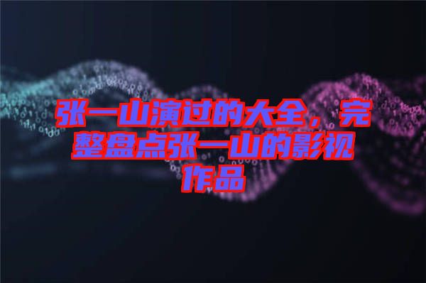 張一山演過(guò)的大全，完整盤(pán)點(diǎn)張一山的影視作品