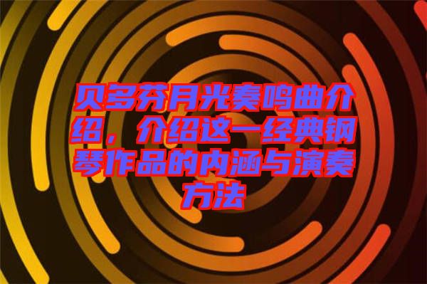 貝多芬月光奏鳴曲介紹，介紹這一經(jīng)典鋼琴作品的內(nèi)涵與演奏方法