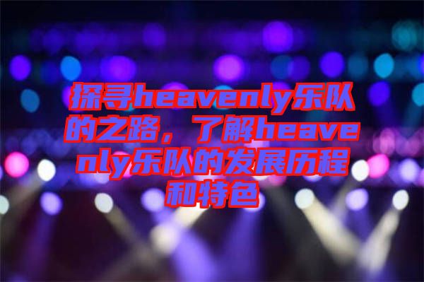 探尋heavenly樂隊(duì)的之路，了解heavenly樂隊(duì)的發(fā)展歷程和特色