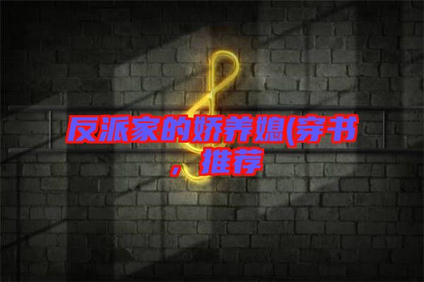 反派家的嬌養(yǎng)媳(穿書，推薦