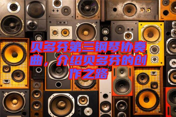 貝多芬第三鋼琴協(xié)奏曲，介紹貝多芬的創(chuàng)作之路