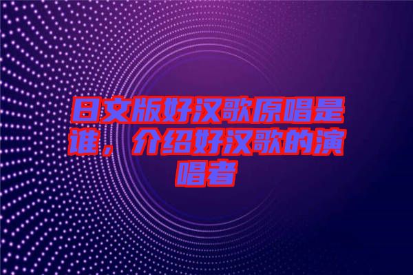 日文版好漢歌原唱是誰，介紹好漢歌的演唱者