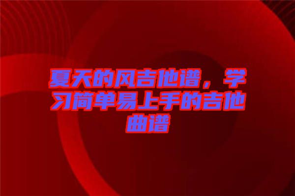 夏天的風(fēng)吉他譜，學(xué)習(xí)簡(jiǎn)單易上手的吉他曲譜