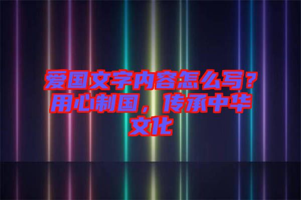 愛國文字內(nèi)容怎么寫？用心制國，傳承中華文化