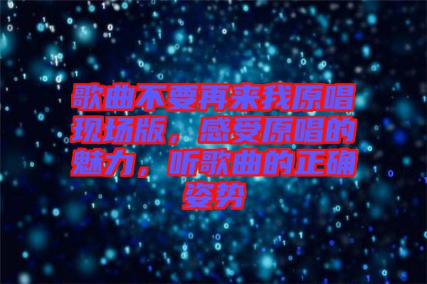 歌曲不要再來我原唱現(xiàn)場版，感受原唱的魅力，聽歌曲的正確姿勢