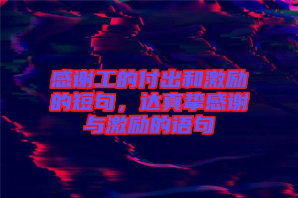 感謝工的付出和激勵的短句，達真摯感謝與激勵的語句