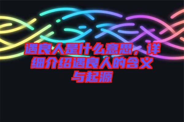 遇良人是什么意思，詳細(xì)介紹遇良人的含義與起源