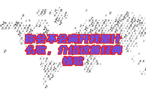 你會(huì)不會(huì)離開(kāi)我是什么歌，介紹這首經(jīng)典情歌