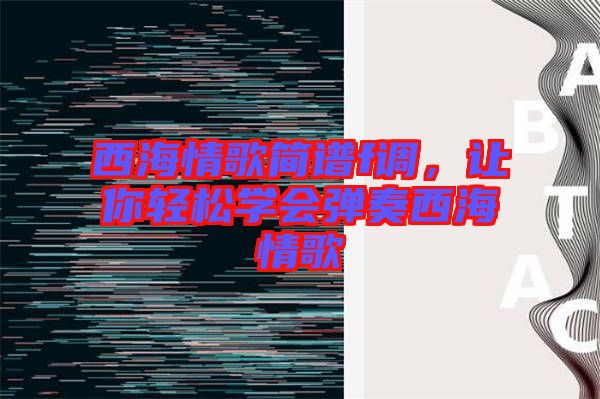 西海情歌簡譜f調(diào)，讓你輕松學(xué)會彈奏西海情歌
