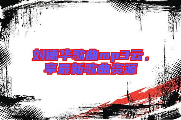 劉德華歌曲mp3云，享最新歌曲資源