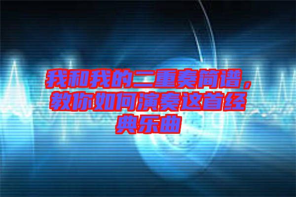 我和我的二重奏簡譜，教你如何演奏這首經(jīng)典樂曲