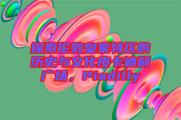 探索倫敦皇家特區(qū)的歷史與文化皮卡迪利廣場(chǎng)，Piadilly