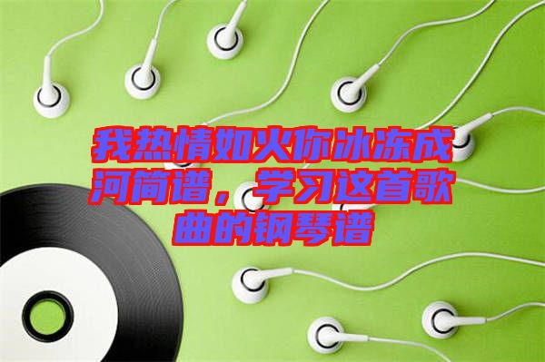 我熱情如火你冰凍成河簡譜，學習這首歌曲的鋼琴譜