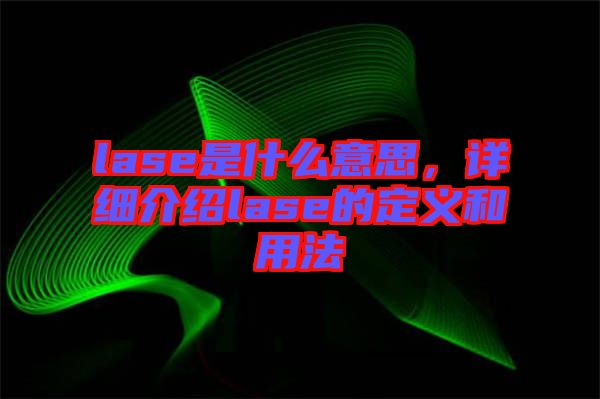 lase是什么意思，詳細(xì)介紹lase的定義和用法