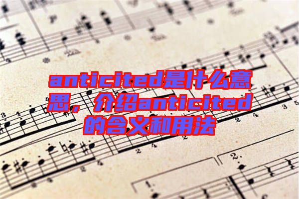 anticited是什么意思，介紹anticited的含義和用法