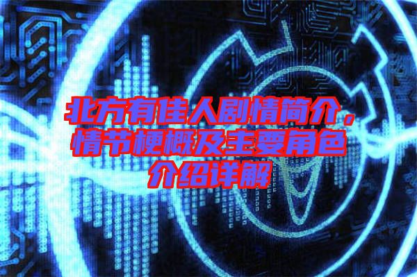 北方有佳人劇情簡(jiǎn)介，情節(jié)梗概及主要角色介紹詳解