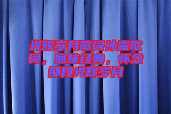 光輝歲月歌詞孫露歌詞，回味經(jīng)典，懷念那段光輝歲月