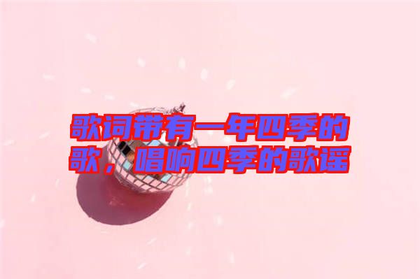 歌詞帶有一年四季的歌，唱響四季的歌謠