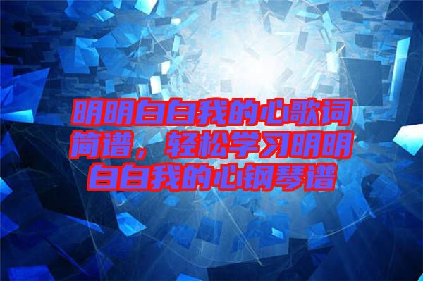 明明白白我的心歌詞簡譜，輕松學(xué)習(xí)明明白白我的心鋼琴譜