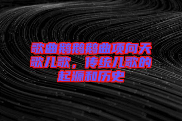 歌曲鵝鵝鵝曲項向天歌兒歌，傳統(tǒng)兒歌的起源和歷史