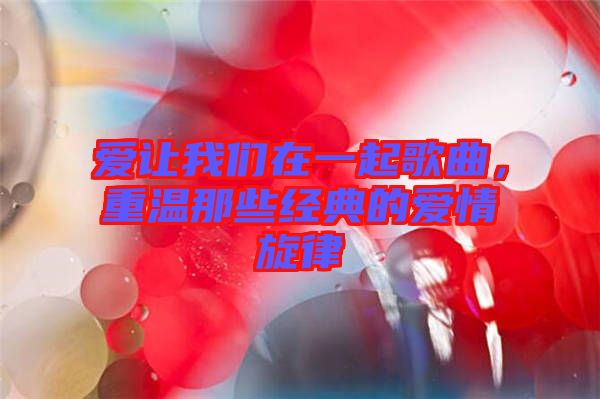 愛讓我們?cè)谝黄鸶枨?，重溫那些?jīng)典的愛情旋律