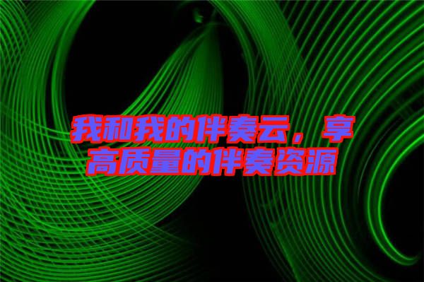 我和我的伴奏云，享高質(zhì)量的伴奏資源
