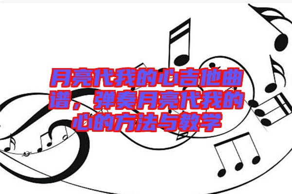 月亮代我的心吉他曲譜，彈奏月亮代我的心的方法與教學(xué)