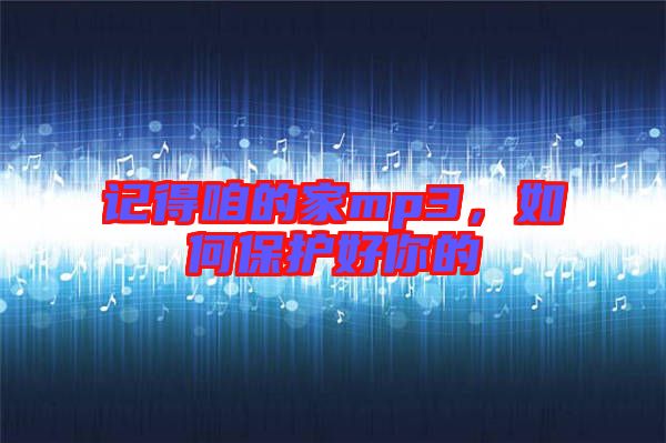 記得咱的家mp3，如何保護(hù)好你的