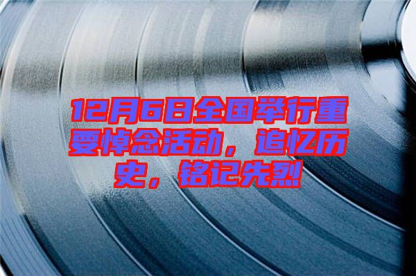 12月6日全國舉行重要悼念活動，追憶歷史，銘記先烈