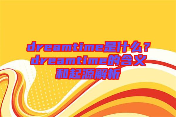 dreamtime是什么？dreamtime的含義和起源解析
