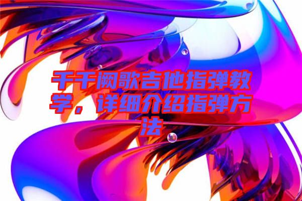 千千闕歌吉他指彈教學(xué)，詳細(xì)介紹指彈方法