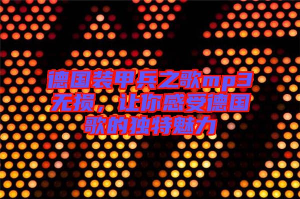 德國(guó)裝甲兵之歌mp3無(wú)損，讓你感受德國(guó)歌的獨(dú)特魅力