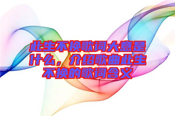 此生不換歌詞大意是什么，介紹歌曲此生不換的歌詞含義