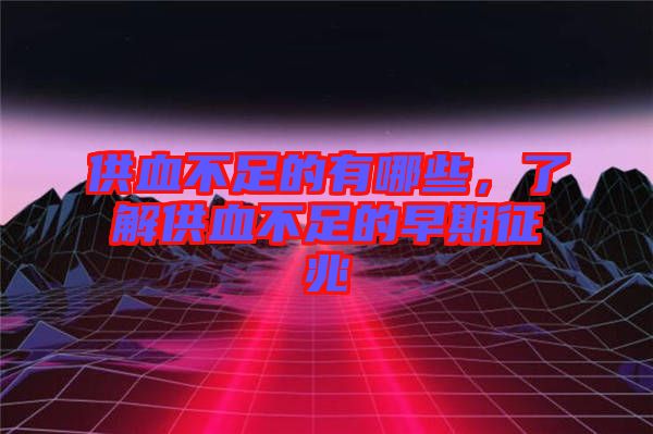 供血不足的有哪些，了解供血不足的早期征兆