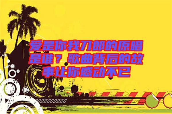 愛是你我刀郎的原唱是誰(shuí)？歌曲背后的故事讓你感動(dòng)不已